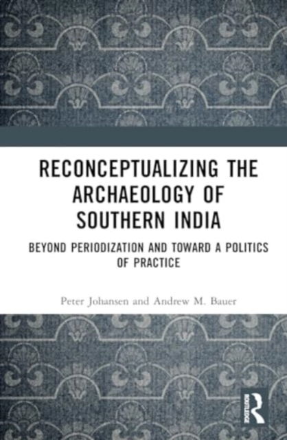 Cover for Peter Johansen · Reconceptualizing the Archaeology of Southern India: Beyond Periodization and Toward a Politics of Practice (Hardcover Book) (2024)