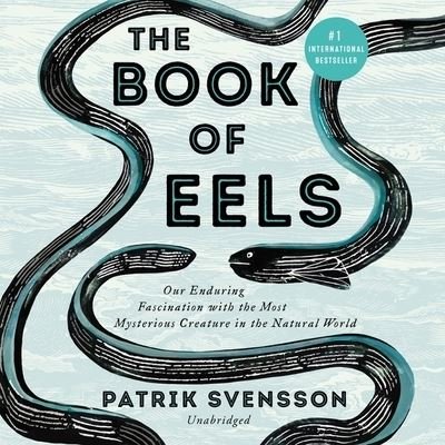 Cover for Patrik Svensson · The Book of Eels : Our Enduring Fascination With the Most Mysterious Creature in the Natural World : Library Edition (CD) (2020)