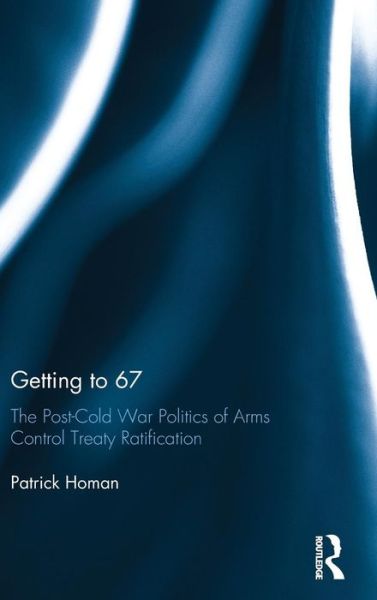 Cover for Homan, Patrick (Dominican University, USA) · Getting to 67: The Post-Cold War Politics of Arms Control Treaty Ratification (Hardcover Book) (2015)