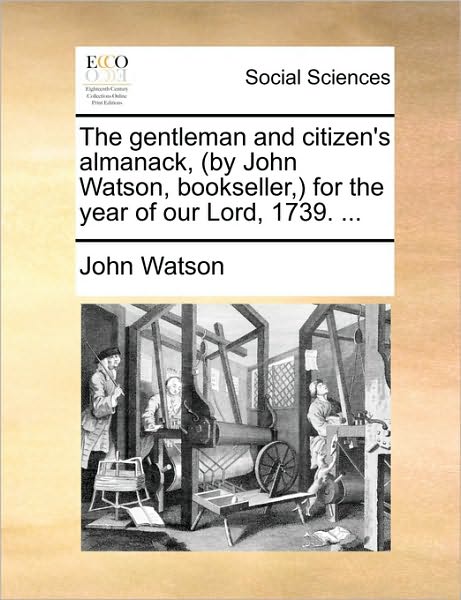 Cover for John Watson · The Gentleman and Citizen's Almanack, (By John Watson, Bookseller, ) for the Year of Our Lord, 1739. ... (Paperback Book) (2010)