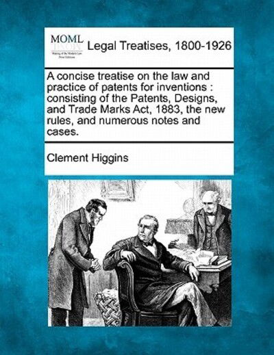 Cover for Clement Higgins · A Concise Treatise on the Law and Practice of Patents for Inventions: Consisting of the Patents, Designs, and Trade Marks Act, 1883, the New Rules, and (Taschenbuch) (2010)