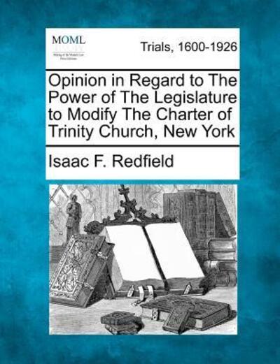 Cover for Isaac F Redfield · Opinion in Regard to the Power of the Legislature to Modify the Charter of Trinity Church, New York (Paperback Book) (2012)