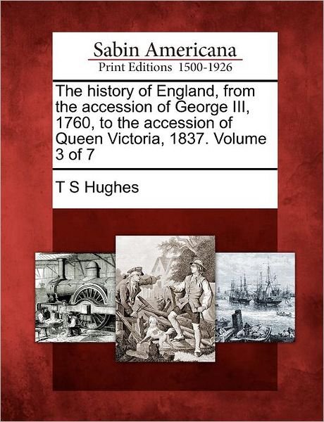 Cover for T S Hughes · The History of England, from the Accession of George Iii, 1760, to the Accession of Queen Victoria, 1837. Volume 3 of 7 (Paperback Bog) (2012)