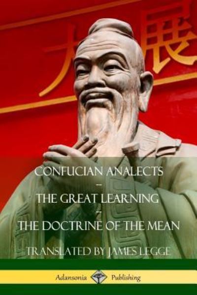 Confucian Analects, The Great Learning, The Doctrine of the Mean - James Legge - Książki - Lulu.com - 9781387874286 - 11 czerwca 2018