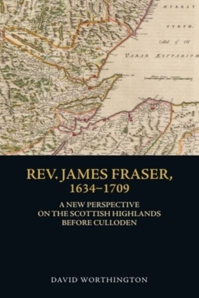 David Worthington · Rev. James Fraser, 1634-1709: A New Perspective on the Scottish Highlands Before Culloden (Paperback Book) (2024)