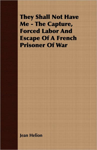 They Shall Not Have Me - the Capture, Forced Labor and Escape of a French Prisoner of War - Jean Helion - Books - Nielsen Press - 9781406773286 - March 15, 2007