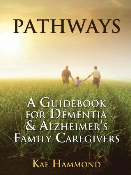 Cover for Kae Hammond · Pathways: A Guidebook for Dementia &amp; Alzheimer's Family Caregivers (Paperback Book) (2012)