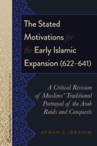 Cover for Ayman S. Ibrahim · The Stated Motivations for the Early Islamic Expansion (622-641): A Critical Revision of Muslims' Traditional Portrayal of the Arab Raids and Conquests - Crosscurrents: New Studies on the Middle East (Hardcover bog) [New edition] (2017)