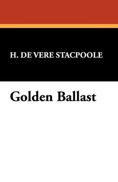 Golden Ballast - H. De Vere Stacpoole - Books - Wildside Press - 9781434464286 - March 30, 2008