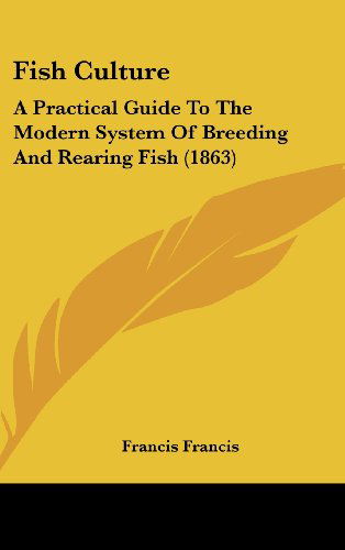 Fish Culture: a Practical Guide to the Modern System of Breeding and Rearing Fish (1863) - Francis Francis - Books - Kessinger Publishing, LLC - 9781436642286 - June 2, 2008