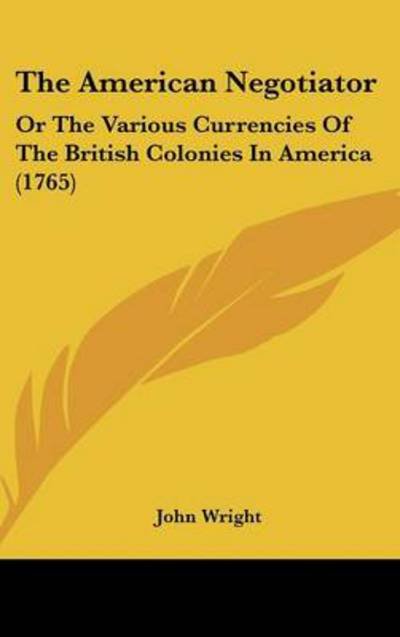Cover for John Wright · The American Negotiator: or the Various Currencies of the British Colonies in America (1765) (Gebundenes Buch) (2008)