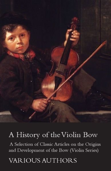 Cover for A History of the Violin Bow - a Selection of Classic Articles on the Origins and Development of the Bow (Violin Series) (Taschenbuch) (2012)