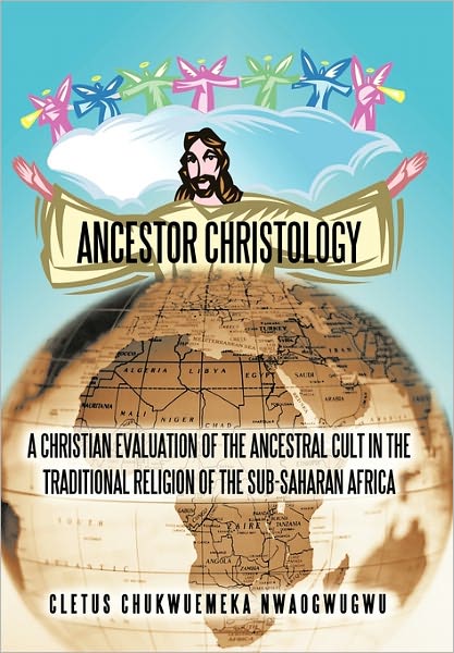 Cover for Cletus Chukwuemeka Nwaogwugwu · Ancestor Christology: a Christian Evaluation of the Ancestral Cult in the Traditional Religion of the Sub-saharan Africa (Innbunden bok) (2011)