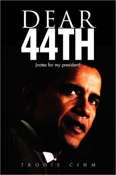 Cover for Trodie Cihm · Dear 44th: Notes for My President (Paperback Bog) (2011)