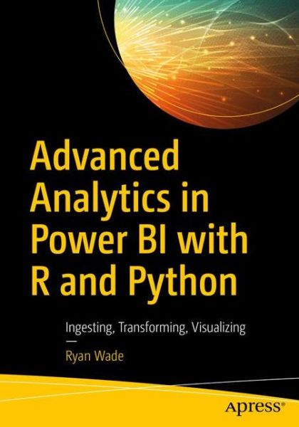 Cover for Ryan Wade · Advanced Analytics in Power BI with R and Python: Ingesting, Transforming, Visualizing (Paperback Book) [1st edition] (2020)