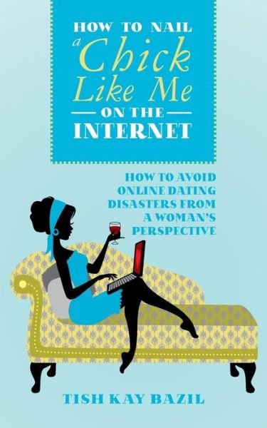 Cover for Tish Kay Bazil · How to Nail a Chick Like Me on the Internet: How to Avoid Online Dating Disasters from a Woman's Perspective (Pocketbok) (2015)