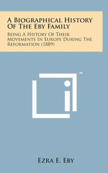 Cover for Ezra E Eby · A Biographical History of the Eby Family: Being a History of Their Movements in Europe During the Reformation (1889) (Hardcover bog) (2014)