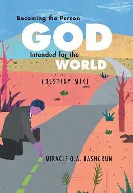 Cover for Miracle O a Bashorun · Becoming the Person God Intended for the World: (Destiny Mix) (Hardcover Book) (2015)