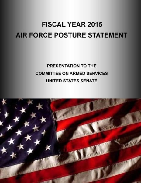 Cover for United States Air Force · Fiscal Year 2015: Air Force Posture Statement, Presentation to the Committee on Armed Services United States Senate (Paperback Book) (2015)