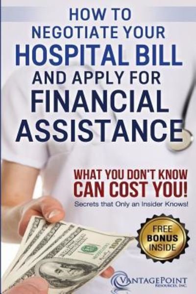 How to Negotiate Your Hospital Bill & Apply for Financial Assistance - Tim Hill - Bøker - Createspace Independent Publishing Platf - 9781522772286 - 23. desember 2015