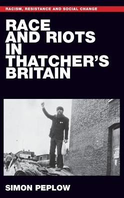 Cover for Simon Peplow · Race and Riots in Thatcher's Britain - Racism, Resistance and Social Change (Hardcover Book) (2019)