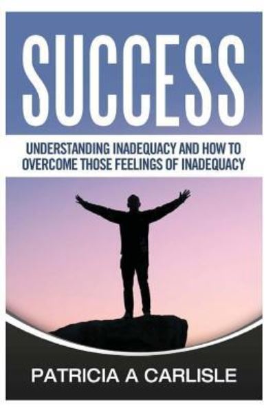 Cover for Patricia A Carlisle · Success Understanding Inadequacy And How To Overcome Tose Feelings Of Inadequacy (Paperback Book) (2016)