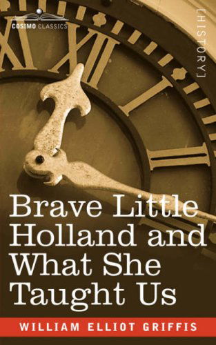 Brave Little Holland and What She Taught Us - William Elliot Griffis - Books - Cosimo Classics - 9781602061286 - March 15, 2007