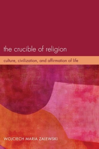 Cover for Wojciech Maria Zalewski · The Crucible of Religion: Culture, Civilization, and Affirmation of Life (Paperback Book) (2012)
