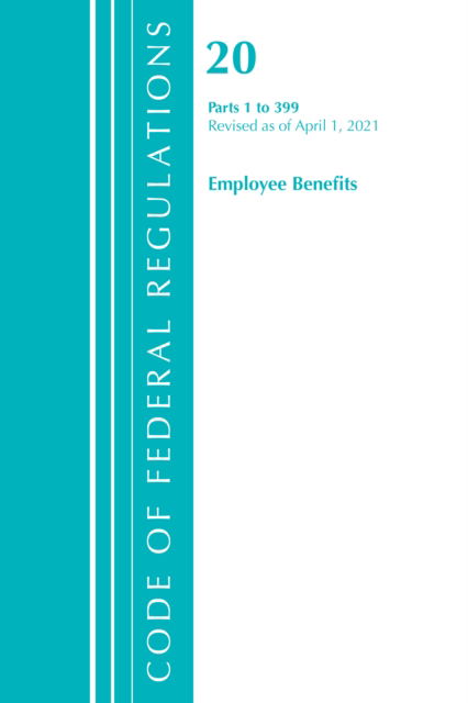 Cover for Office Of The Federal Register (U.S.) · Code of Federal Regulations, Title 20 Employee Benefits 1-399, Revised as of April 1, 2021 - Code of Federal Regulations, Title 20 Employee Benefits (Paperback Book) (2022)