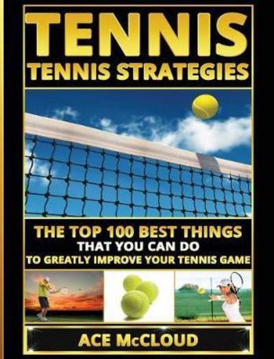 Cover for Ace McCloud · Tennis: Tennis Strategies: The Top 100 Best Things That You Can Do To Greatly Improve Your Tennis Game - Best Strategies Exercises Nutrition &amp; Training (Inbunden Bok) (2017)