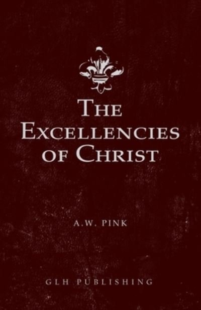 Cover for Arthur W Pink · The Excellencies of Christ (Paperback Book) (2020)