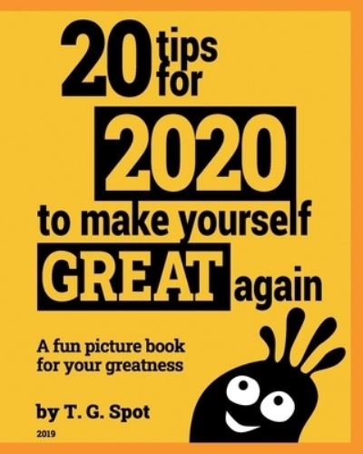 Cover for T G Spot · 20 tips for 2020 to make yourself great again (Paperback Bog) (2019)