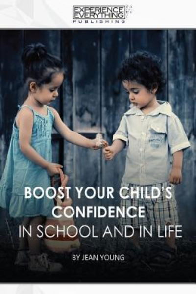 Boost Your Child's Confidence In School and In Life - Experience Everything Publishing - Books - Experience Everything Publishing - 9781773200286 - April 7, 2017