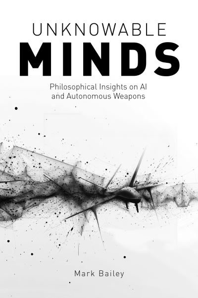 Cover for Mark Bailey · Unknowable Minds: Philosophical Insights on AI and Autonomous Weapons (Paperback Book) (2025)