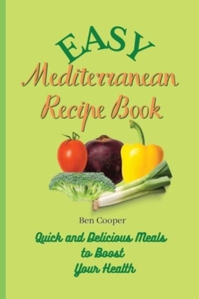 Easy Mediterranean Recipe Book: Quick and Delicious Meals to Boost Your Health - Ben Cooper - Kirjat - Ben Cooper - 9781802690286 - tiistai 13. huhtikuuta 2021