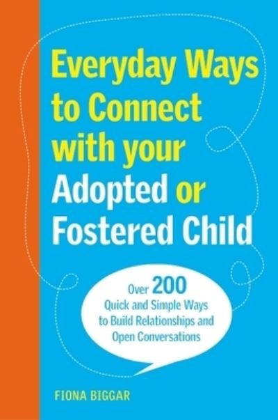 Cover for Fiona Biggar · Everyday Ways to Connect with Your Adopted or Fostered Child: Over 200 Quick and Simple Ways to Build Relationships and Open Conversations (Pocketbok) (2024)