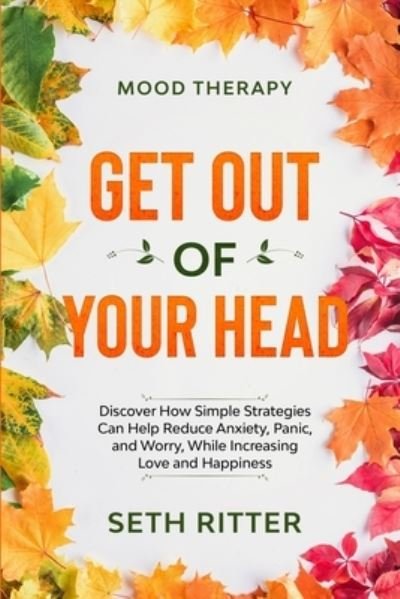 Cover for Seth Ritter · Mood Therapy: GET OUT OF YOUR HEAD - Discover How Simple Strategies Can Help Reduce Anxiety, Panic, and Worry, While Increasing Love and Happiness (Paperback Book) (2023)