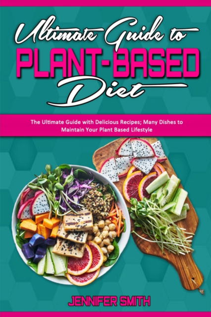 Cover for Jennifer Smith · Ultimate Guide To Plant Based Diet: The Ultimate Guide with Delicious Recipes; Many Dishes to Maintain Your Plant Based Lifestyle (Paperback Book) (2021)