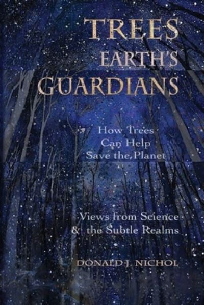Trees, Earth's Guardians: How Trees Can Help Save the Planet: Views from Science and the Subtle Realms - Donald J Nichol - Books - Lorian Press - 9781939790286 - July 25, 2019