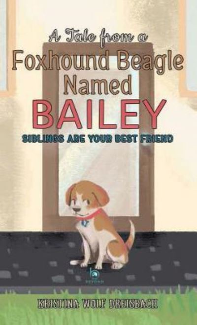 Cover for Kristina Wolf Dreisbach · A Tale from a Foxhound Beagle Named Bailey: Siblings Are Your Best Friend (Inbunden Bok) [Large type / large print edition] (2018)