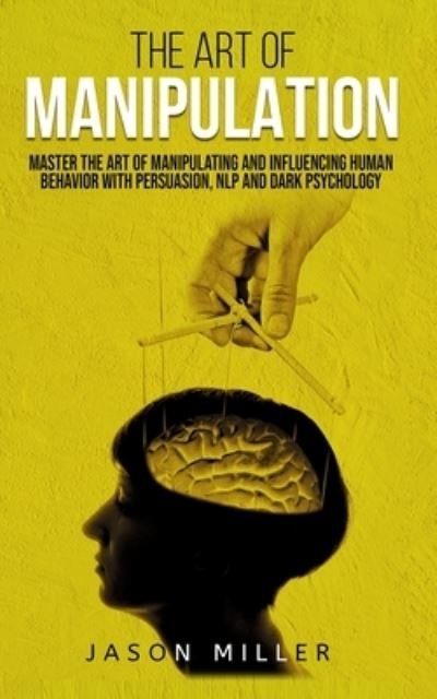 Cover for Jason Miller · The Art of Manipulation: Master the Art of Manipulating and Influencing Human Behavior with Persuasion, NLP, and Dark Psychology (Paperback Book) (2019)