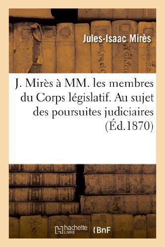 Cover for Mires-j-i · J. Mires a Mm. Les Membres Du Corps Legislatif. Au Sujet Des Poursuites Judiciaires (Paperback Book) [French edition] (2013)