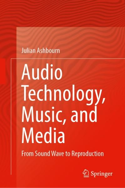 Cover for Julian Ashbourn · Audio Technology, Music, and Media: From Sound Wave to Reproduction (Gebundenes Buch) [1st ed. 2021 edition] (2020)