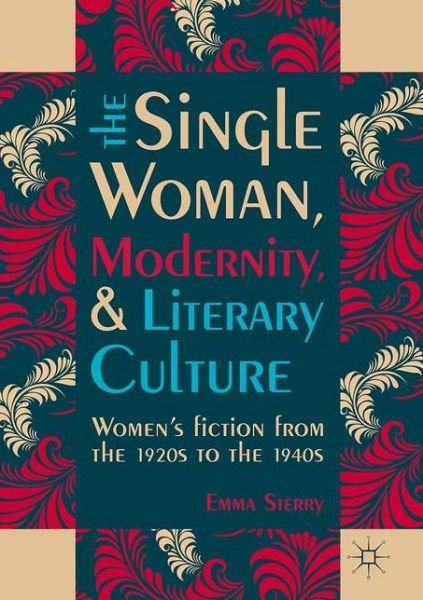 Cover for Emma Sterry · The Single Woman, Modernity, and Literary Culture: Women's Fiction from the 1920s to the 1940s (Inbunden Bok) [1st ed. 2017 edition] (2017)