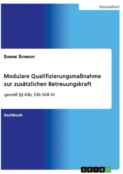 Cover for Sabine Schmidt · Modulare Qualifizierungsmassnahme zur zusatzlichen Betreuungskraft gemass 43b, 53b SGB XI (Paperback Book) (2022)