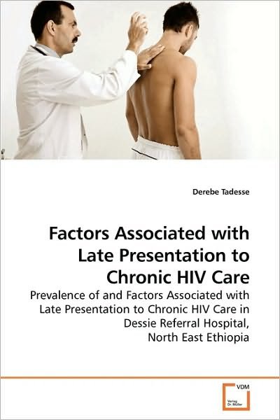 Cover for Derebe Tadesse · Factors Associated with Late Presentation to Chronic Hiv Care: Prevalence of and Factors Associated with Late Presentation to Chronic Hiv Care in Dessie Referral Hospital, North East Ethiopia (Paperback Bog) (2010)