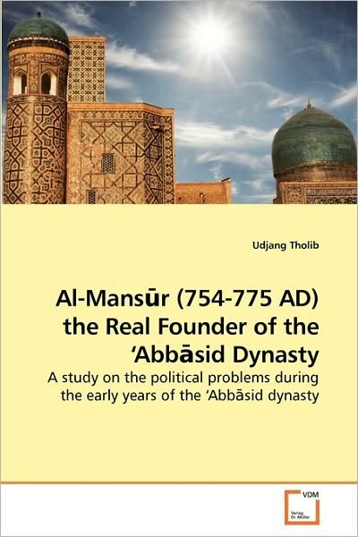 Cover for Udjang Tholib · Al-mans?r (754-775 Ad) the Real Founder of the ?abb?sid Dynasty: a Study on the Political Problems During the Early Years of the ?abb?sid Dynasty (Paperback Book) (2010)