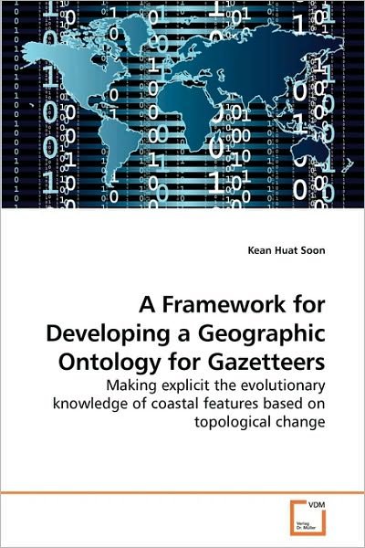 Cover for Kean Huat Soon · A Framework for Developing a Geographic Ontology for Gazetteers: Making Explicit the Evolutionary Knowledge of Coastal Features Based on Topological Change (Pocketbok) (2010)