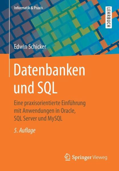 Datenbanken Und SQL: Eine Praxisorientierte Einfuhrung Mit Anwendungen in Oracle, SQL Server Und MySQL - Informatik & Praxis - Edwin Schicker - Books - Springer Vieweg - 9783658161286 - January 12, 2017