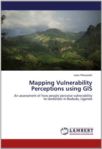 Cover for Isaac Wanasolo · Mapping Vulnerability Perceptions Using Gis: an Assessment of How People Perceive Vulnerability to Landslides in Bududa, Uganda (Paperback Book) (2012)